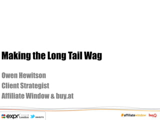 Making the Long Tail Wag
Owen Hewitson
Client Strategist
Affiliate Window & buy.at
 