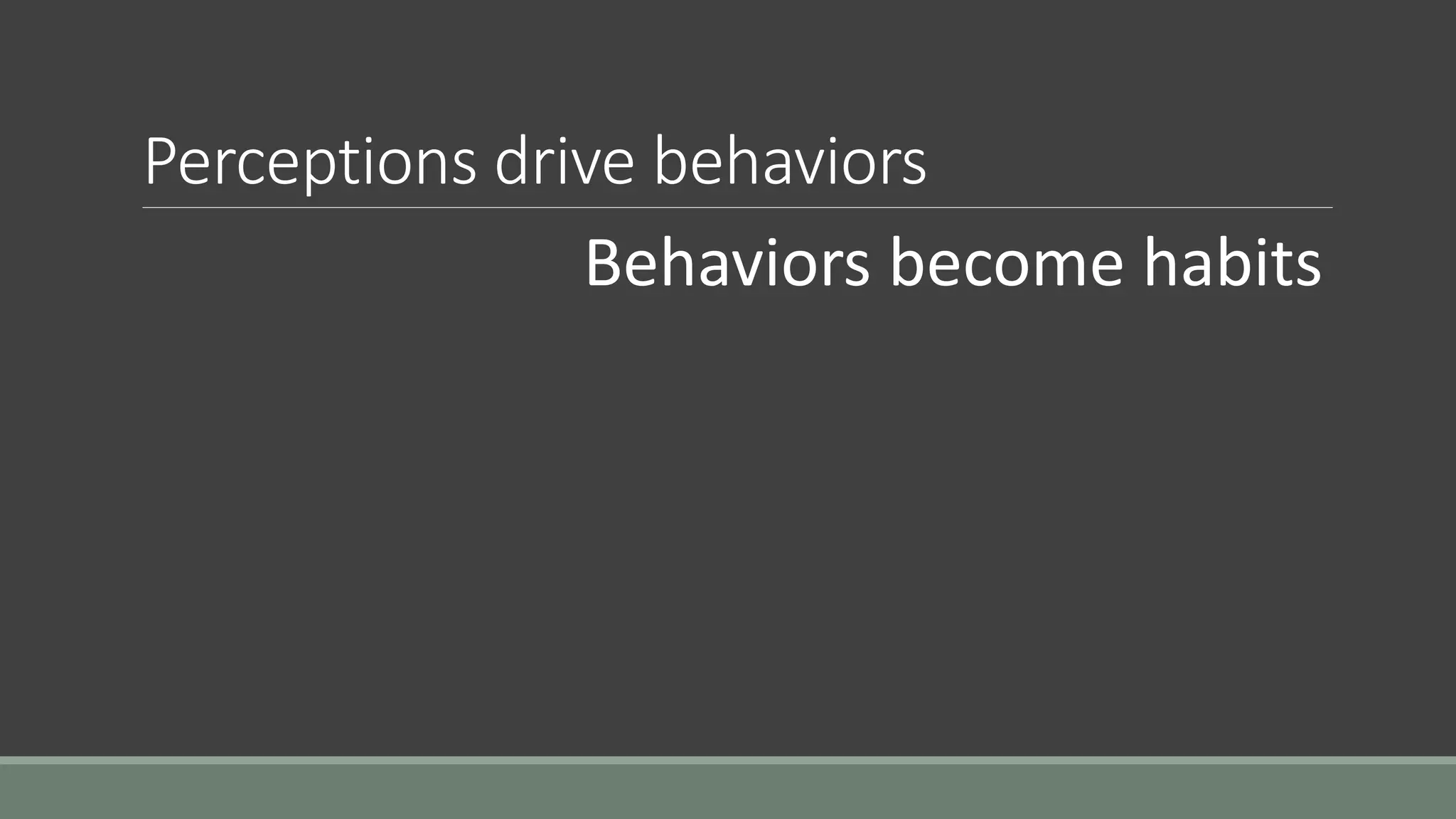 Perceptions drive behaviors
Behaviors become habits
 