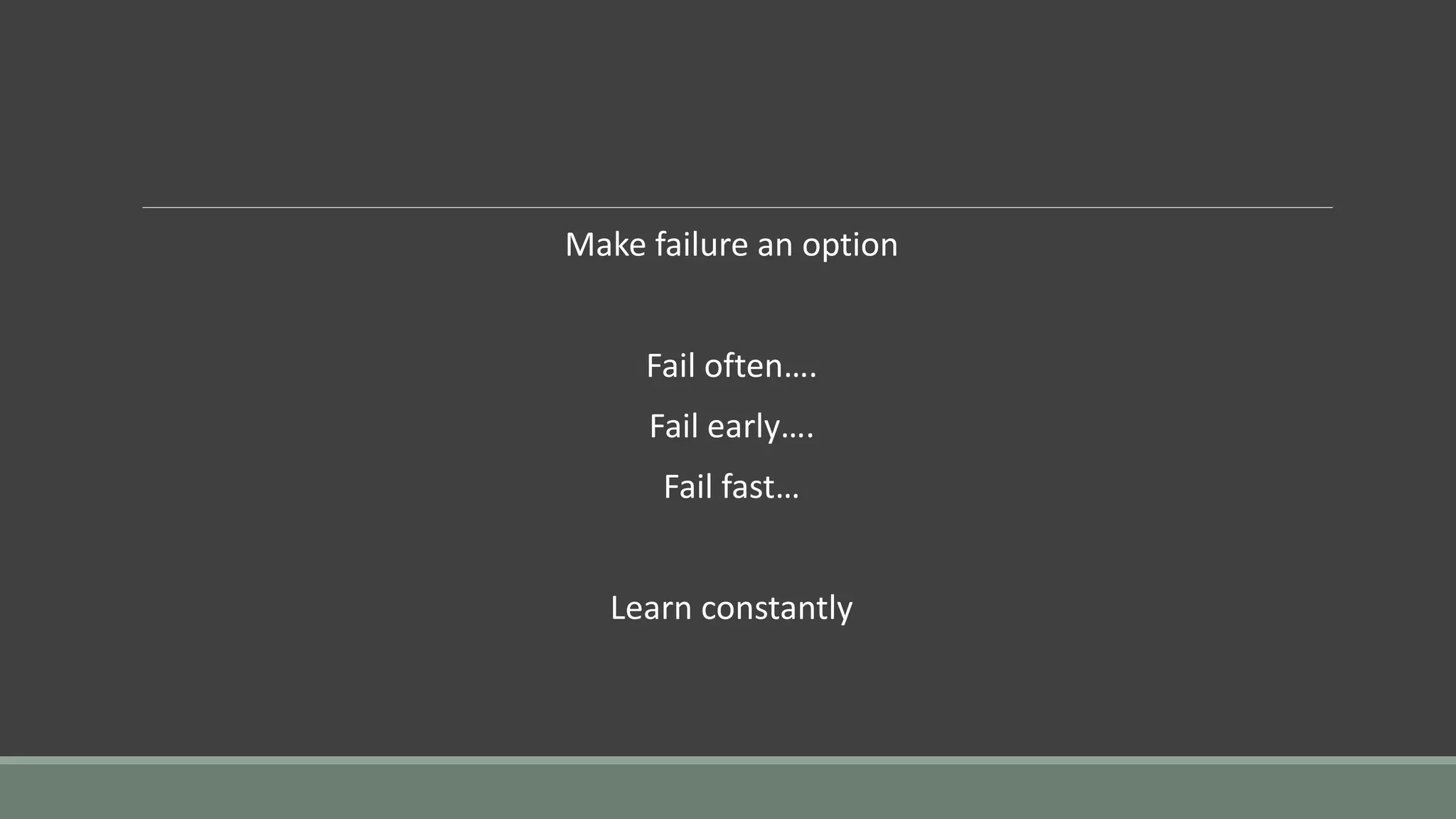 Make failure an option
Fail often….
Fail early….
Fail fast…
Learn constantly
 