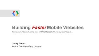 Building Faster Mobile Websites
the nuts and bolts of hitting that 1000 millisecond "time to glass" target ...

WebRTC
Jacky Lopez
Make The Web Fast, Google
 
