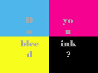 D
o
blee
d

yo
u
ink
?

 