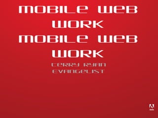 Mobile Web
Work
Mobile Web
Work
Terry Ryan
Evangelist

 