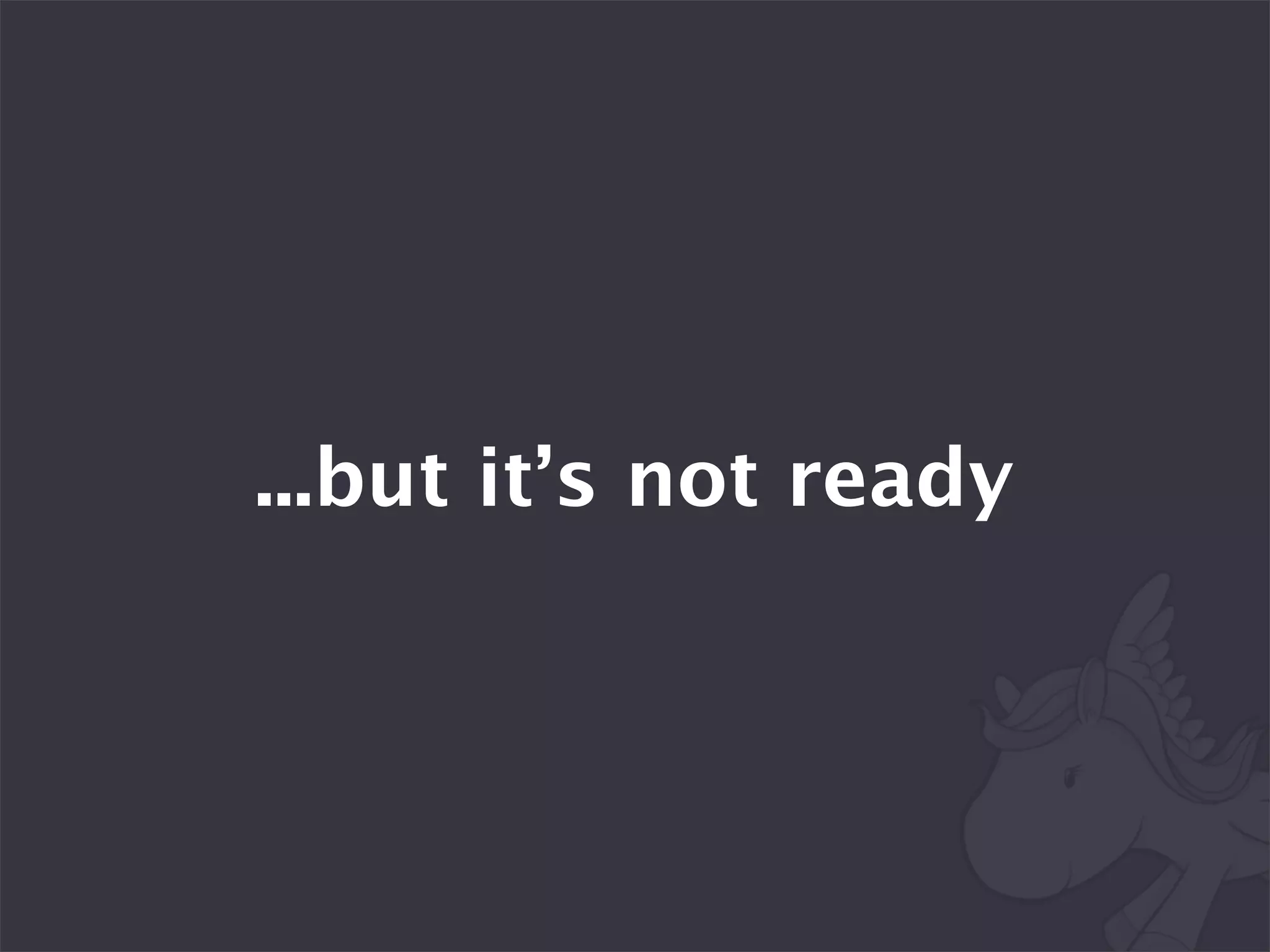 ...but it’s not ready
 