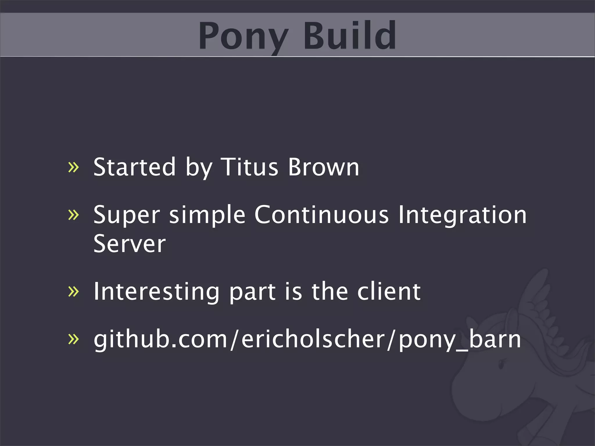 Pony Build


» Started by Titus Brown
» Super simple Continuous Integration
  Server
» Interesting part is the client
» github.com/ericholscher/pony_barn
 