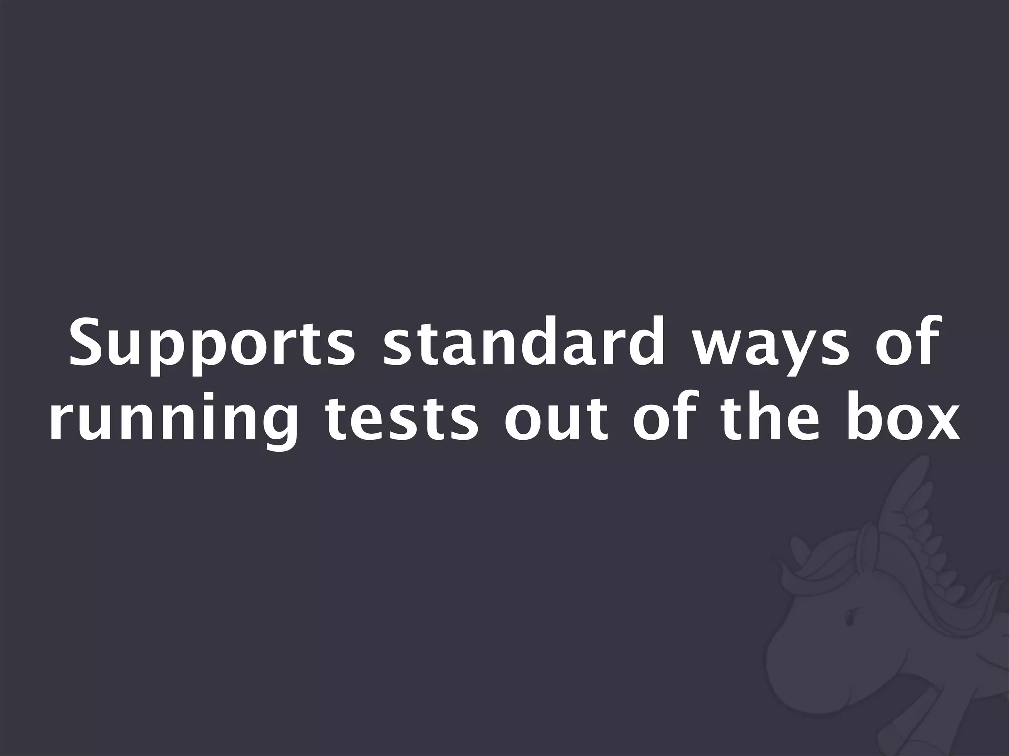 Supports standard ways of
running tests out of the box
 