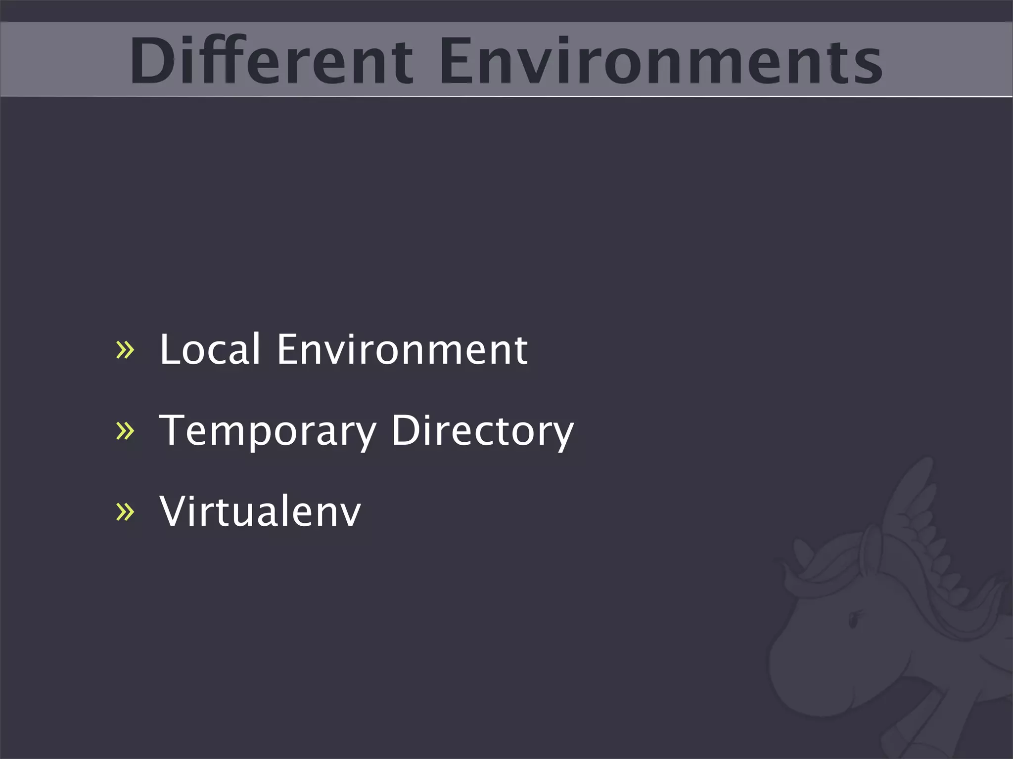 Different Environments



» Local Environment
» Temporary Directory
» Virtualenv
 