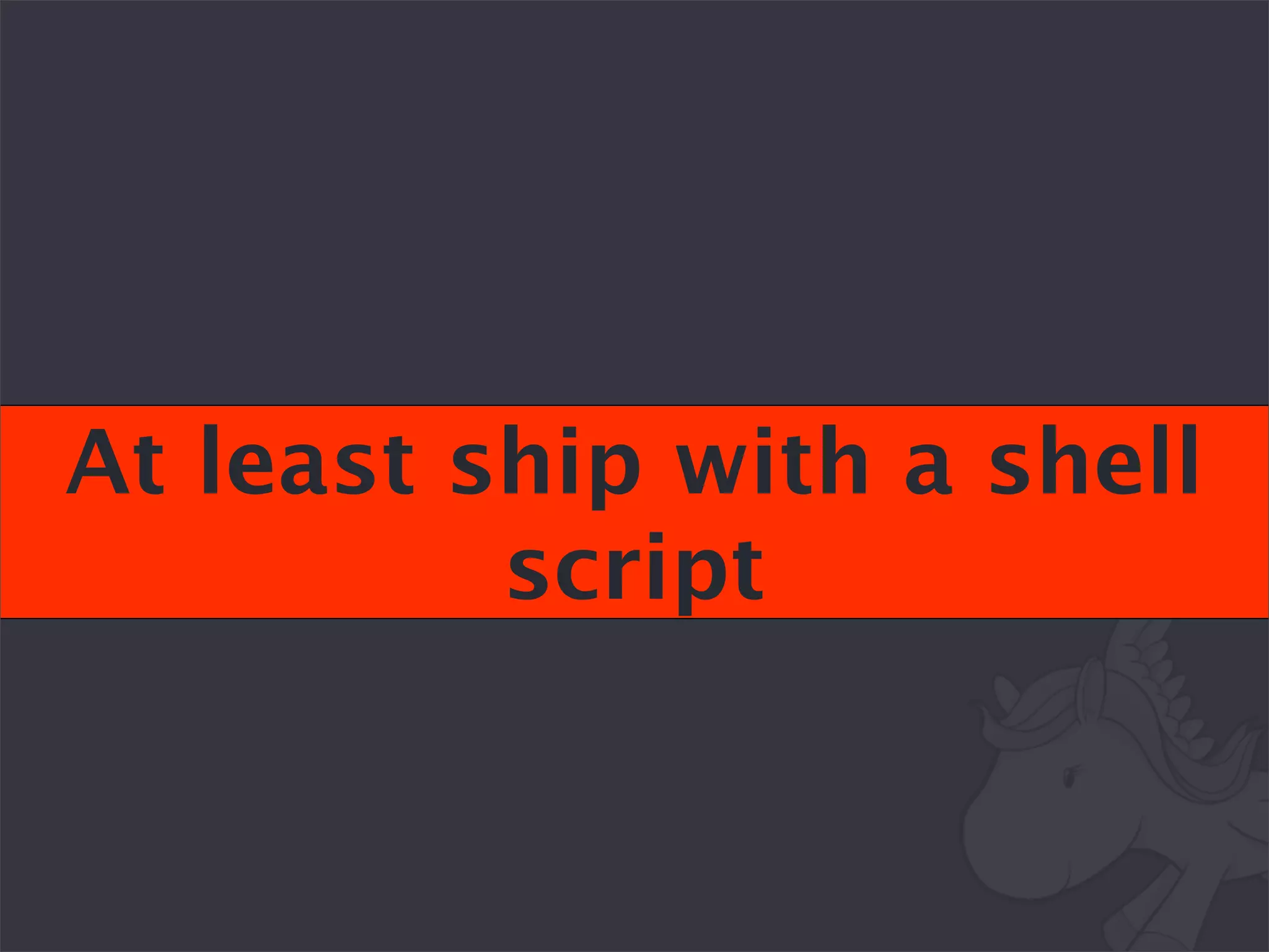 At least ship with a shell
          script
 