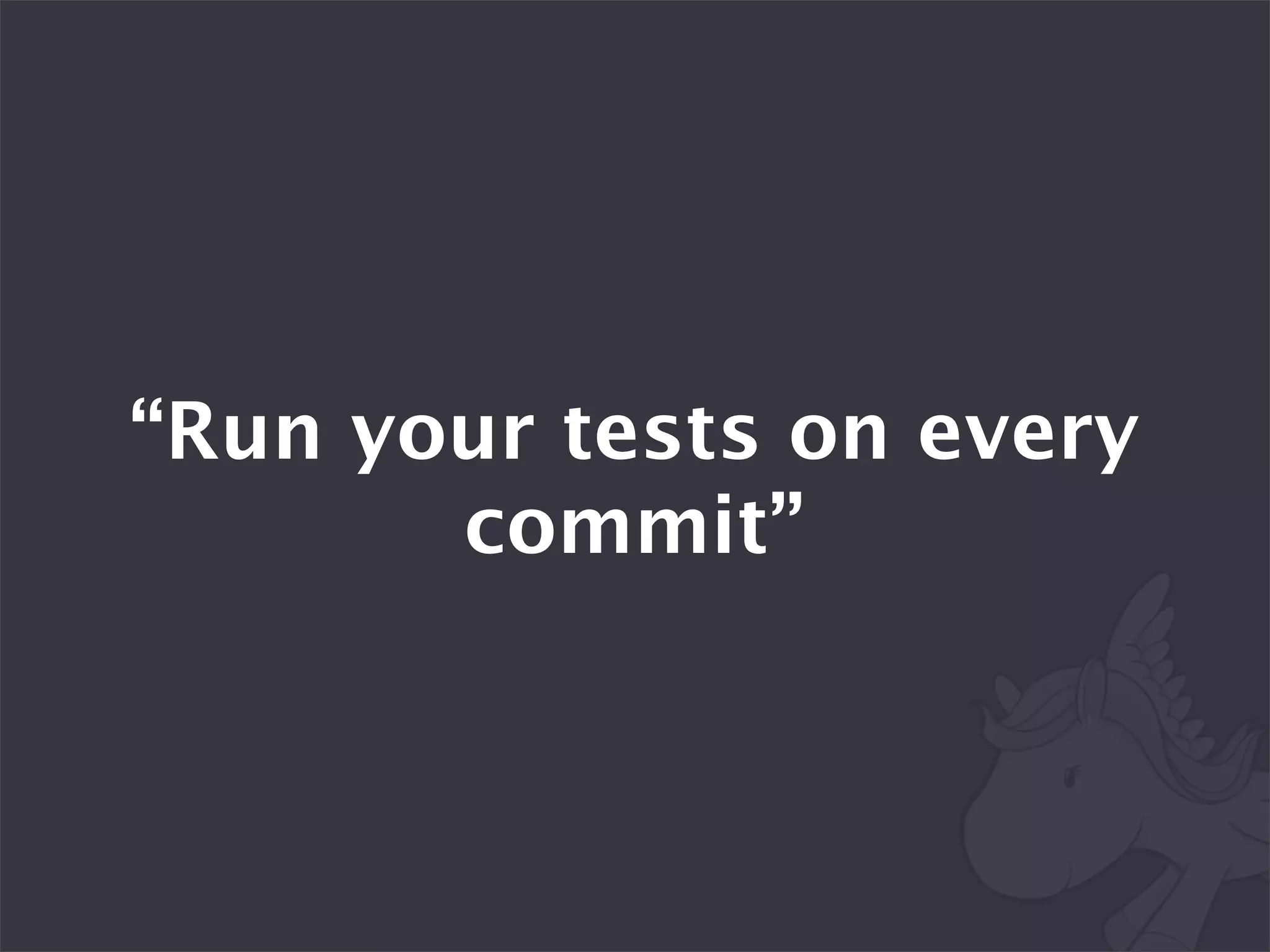 “Run your tests on every
       commit”
 