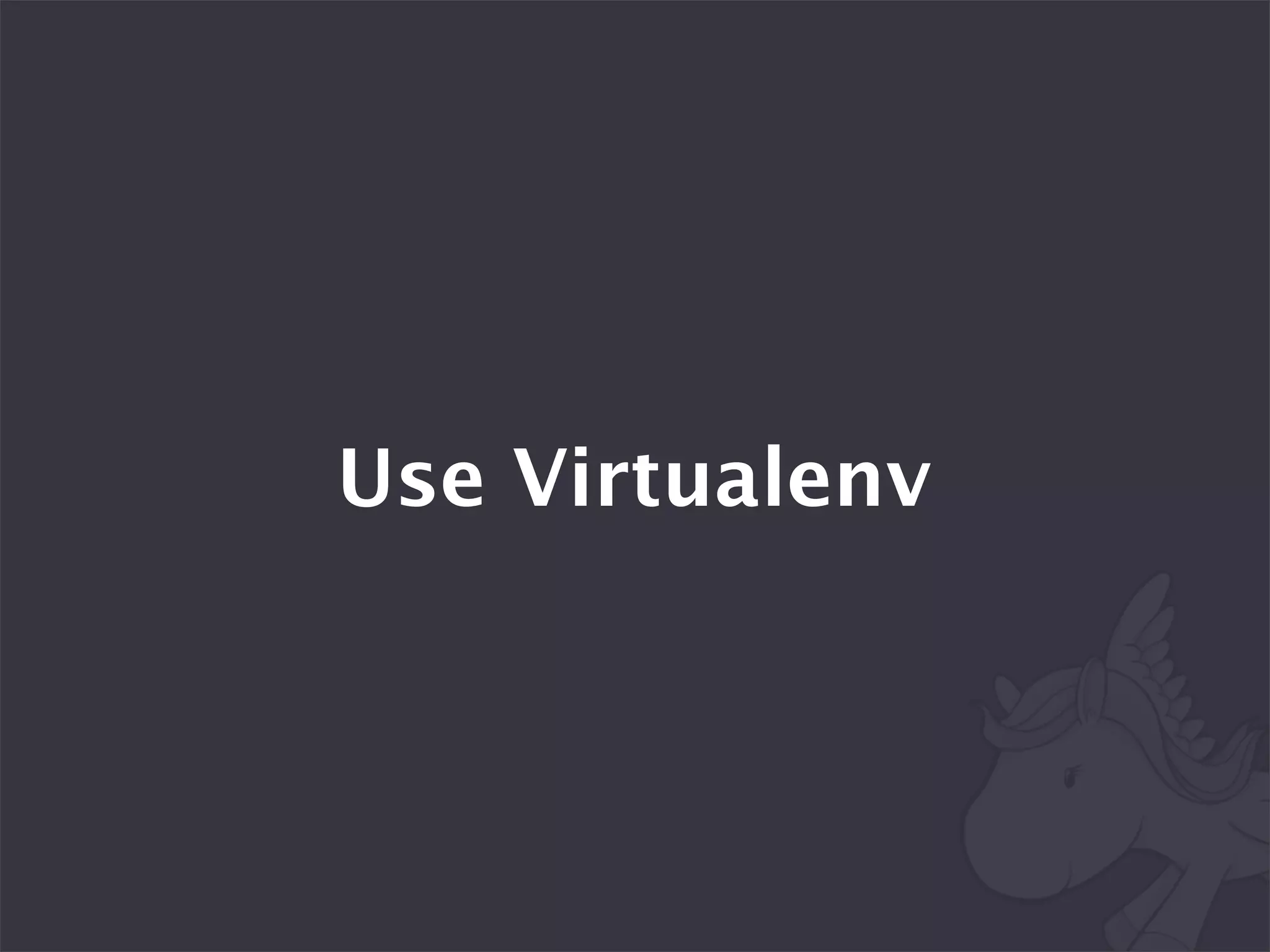 Use Virtualenv
 