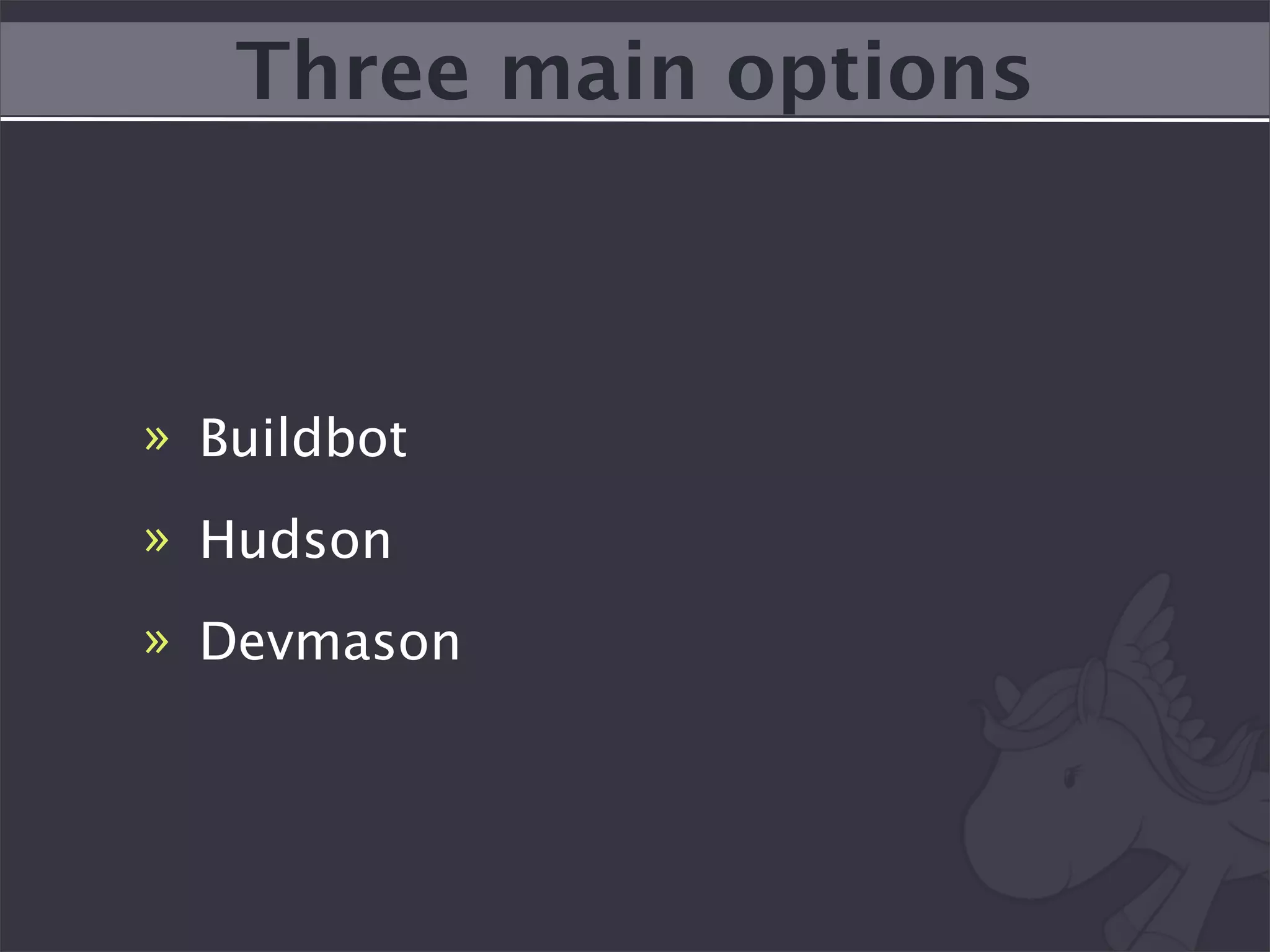 Three main options



» Buildbot
» Hudson
» Devmason
 