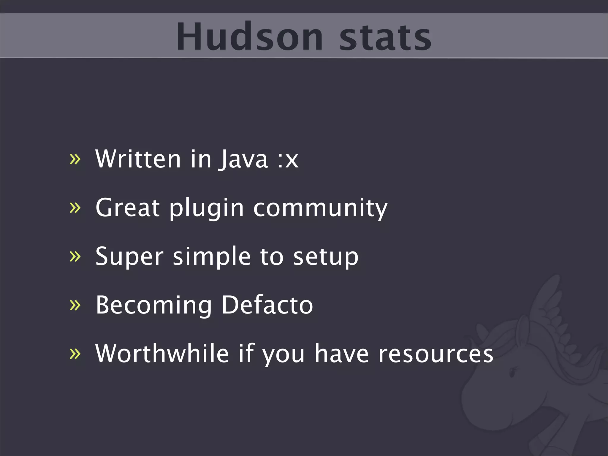 Hudson stats


» Written in Java :x
» Great plugin community
» Super simple to setup
» Becoming Defacto
» Worthwhile if you have resources
 