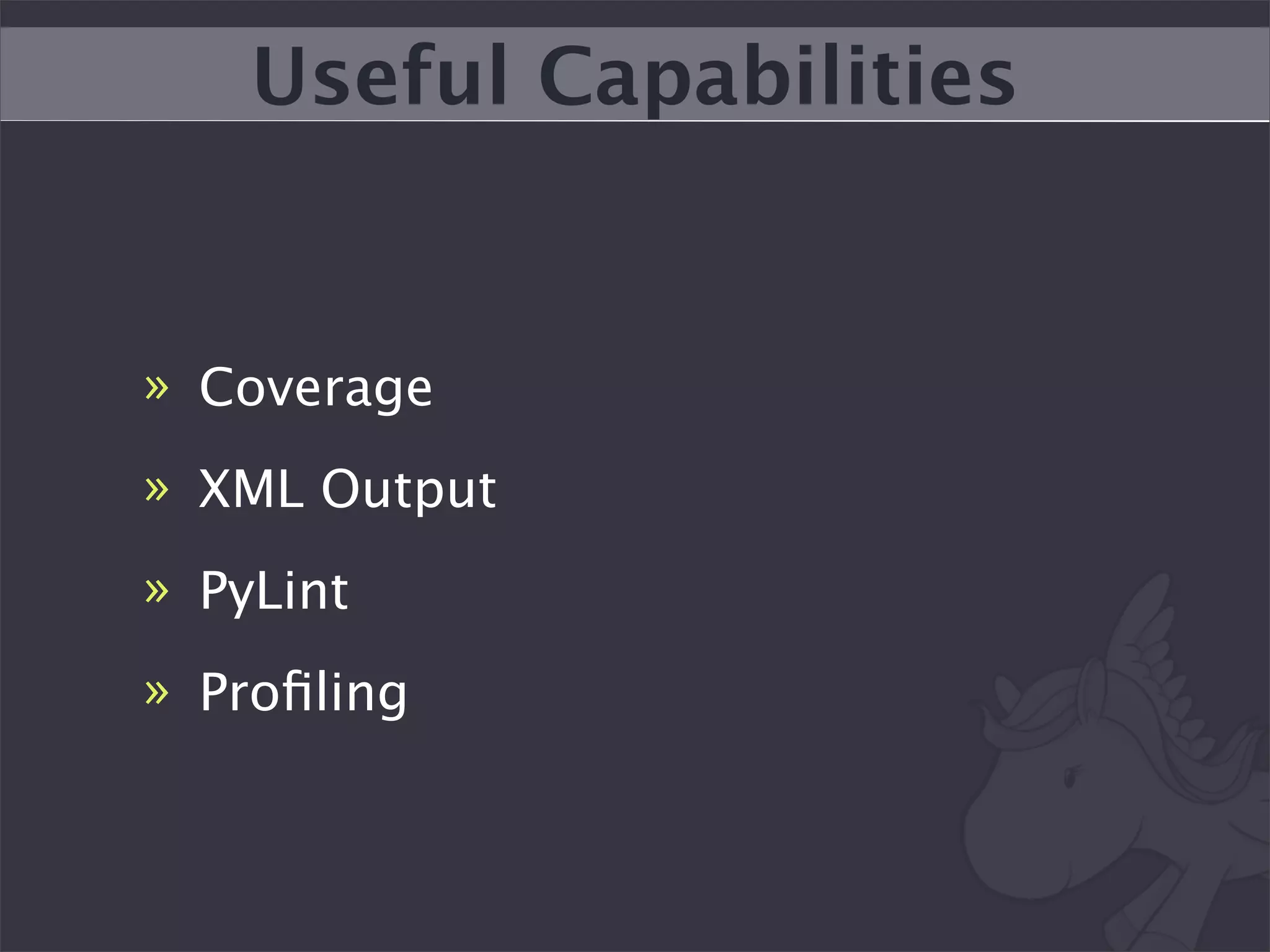 Useful Capabilities


» Coverage
» XML Output
» PyLint
» Proﬁling
 