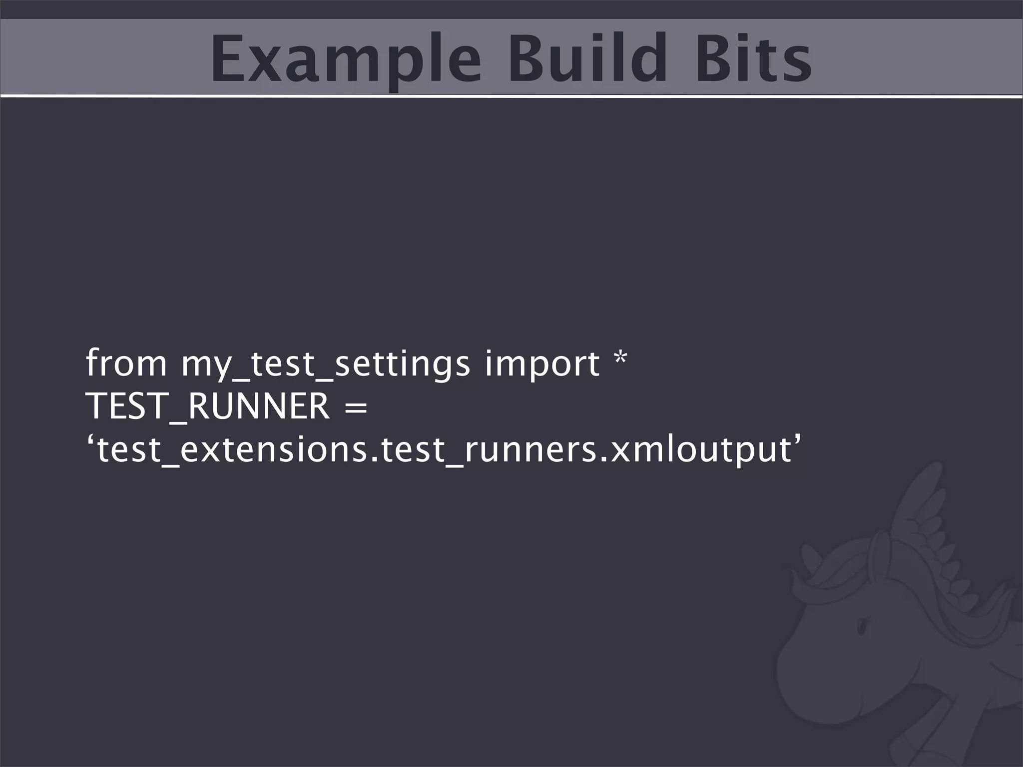 Example Build Bits



from my_test_settings import *
TEST_RUNNER =
‘test_extensions.test_runners.xmloutput’
 