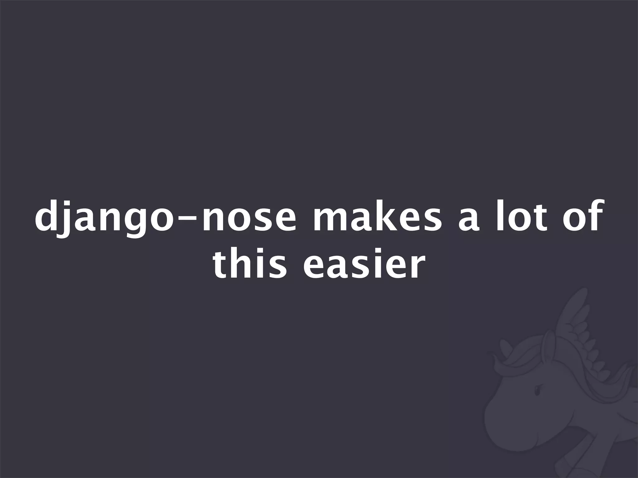 django-nose makes a lot of
       this easier
 