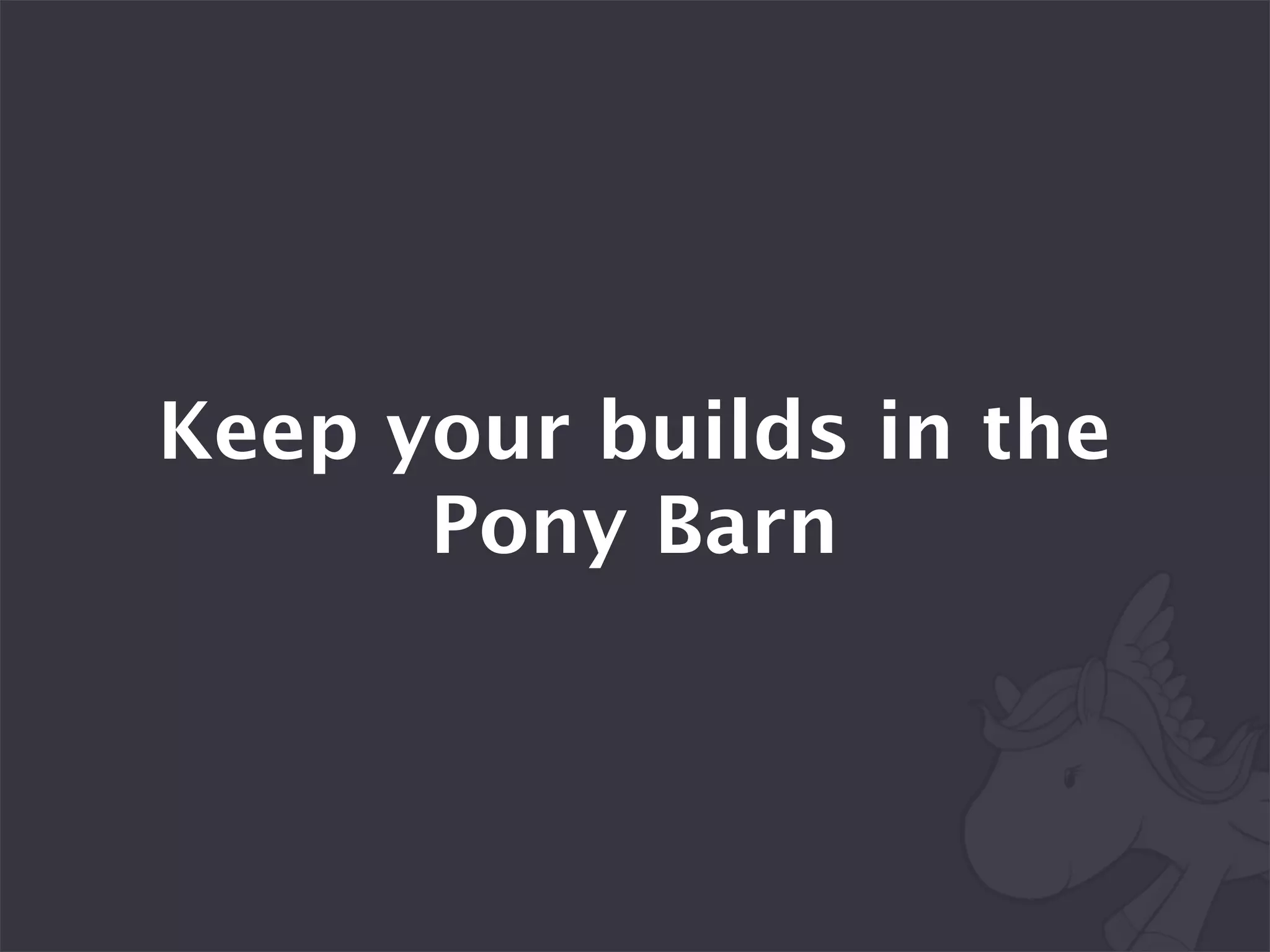 Keep your builds in the
      Pony Barn
 