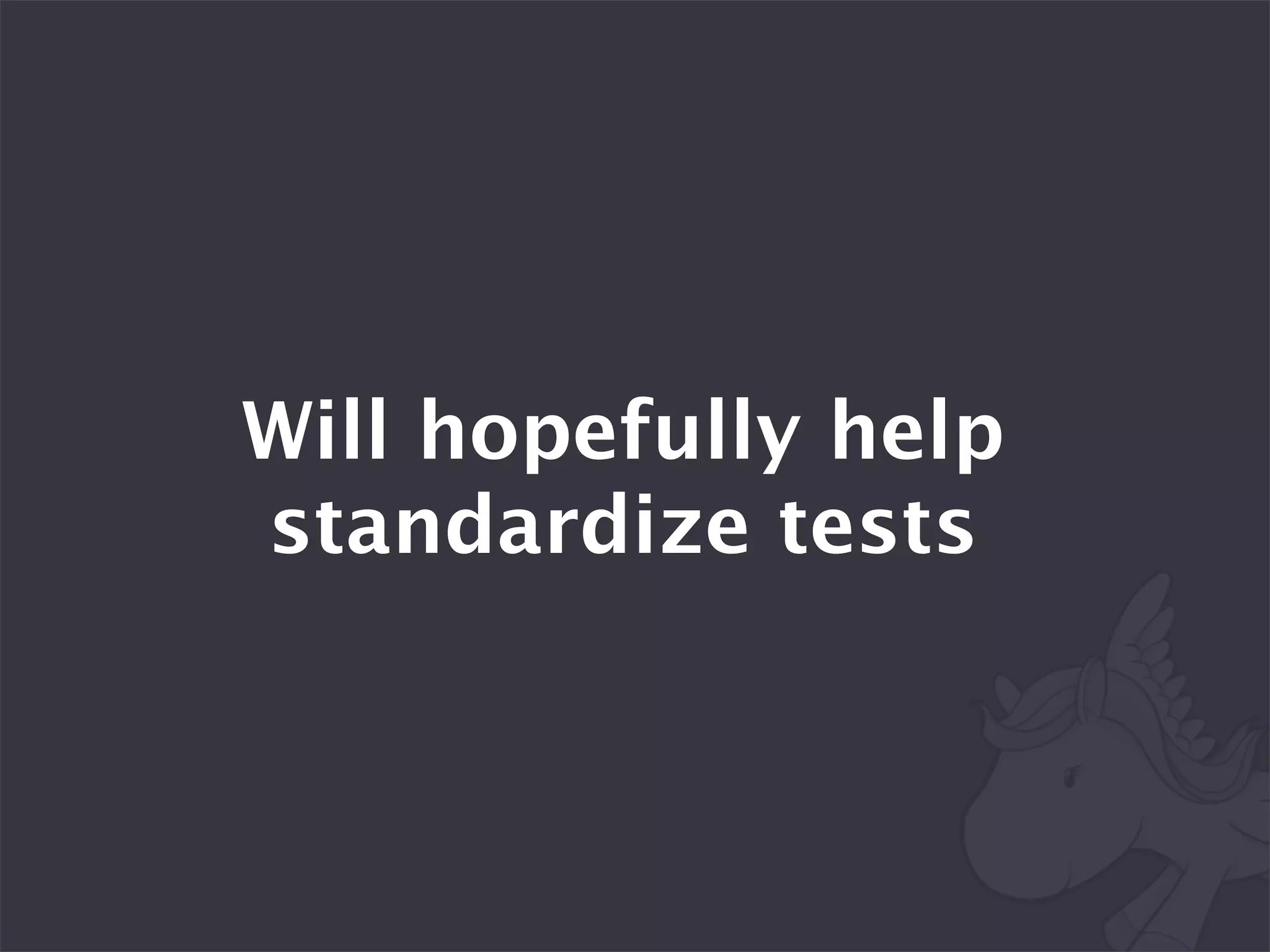 Will hopefully help
standardize tests
 