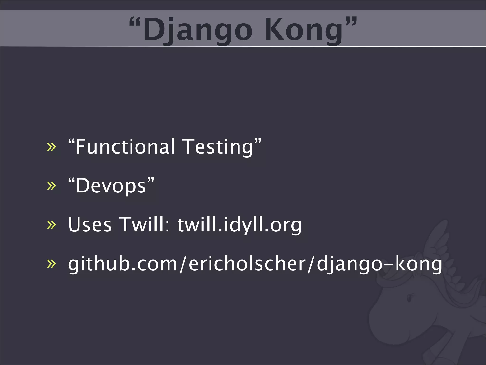 “Django Kong”


» “Functional Testing”
» “Devops”
» Uses Twill: twill.idyll.org
» github.com/ericholscher/django-kong
 