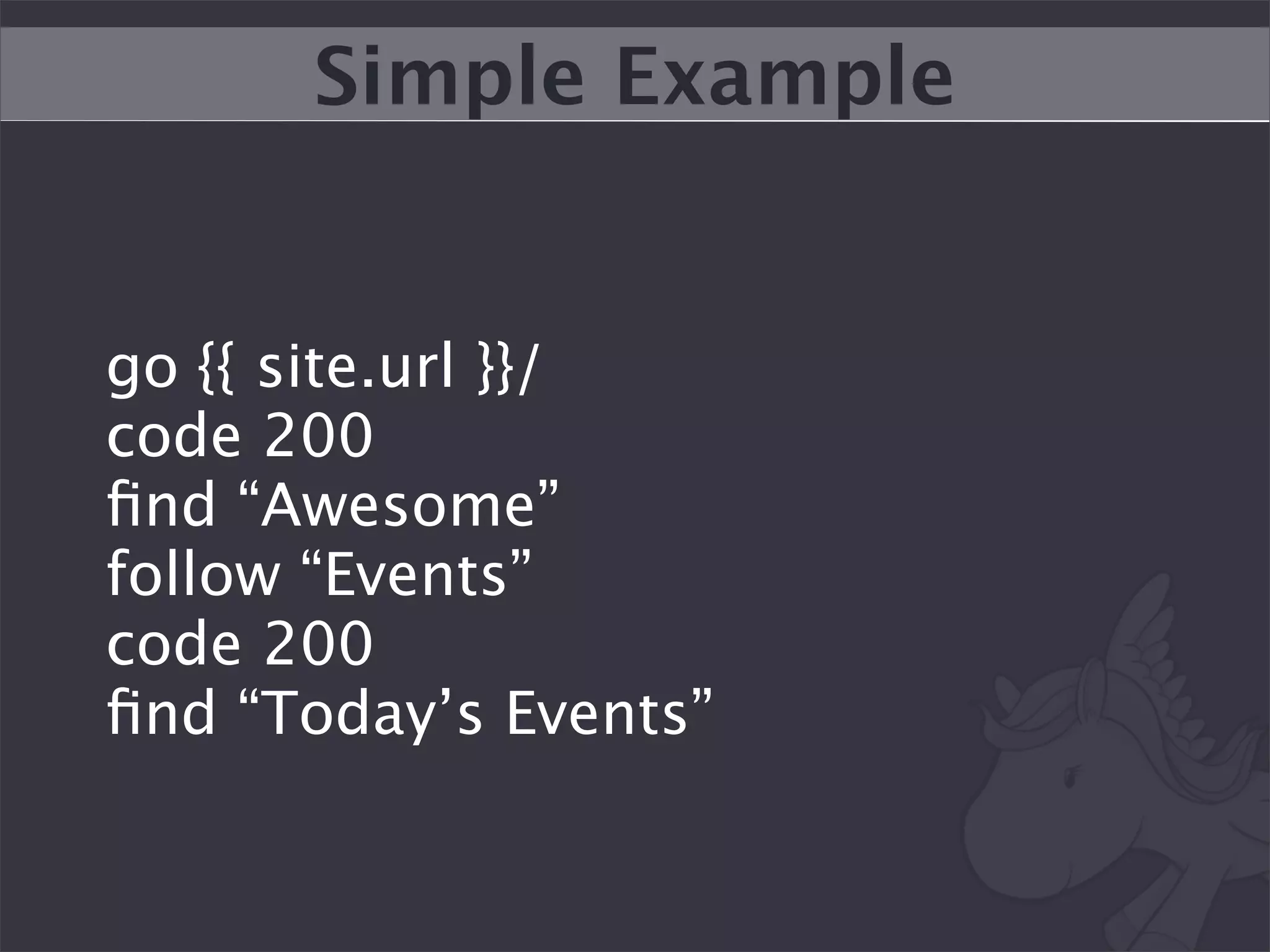 Simple Example


go {{ site.url }}/
code 200
ﬁnd “Awesome”
follow “Events”
code 200
ﬁnd “Today’s Events”
 