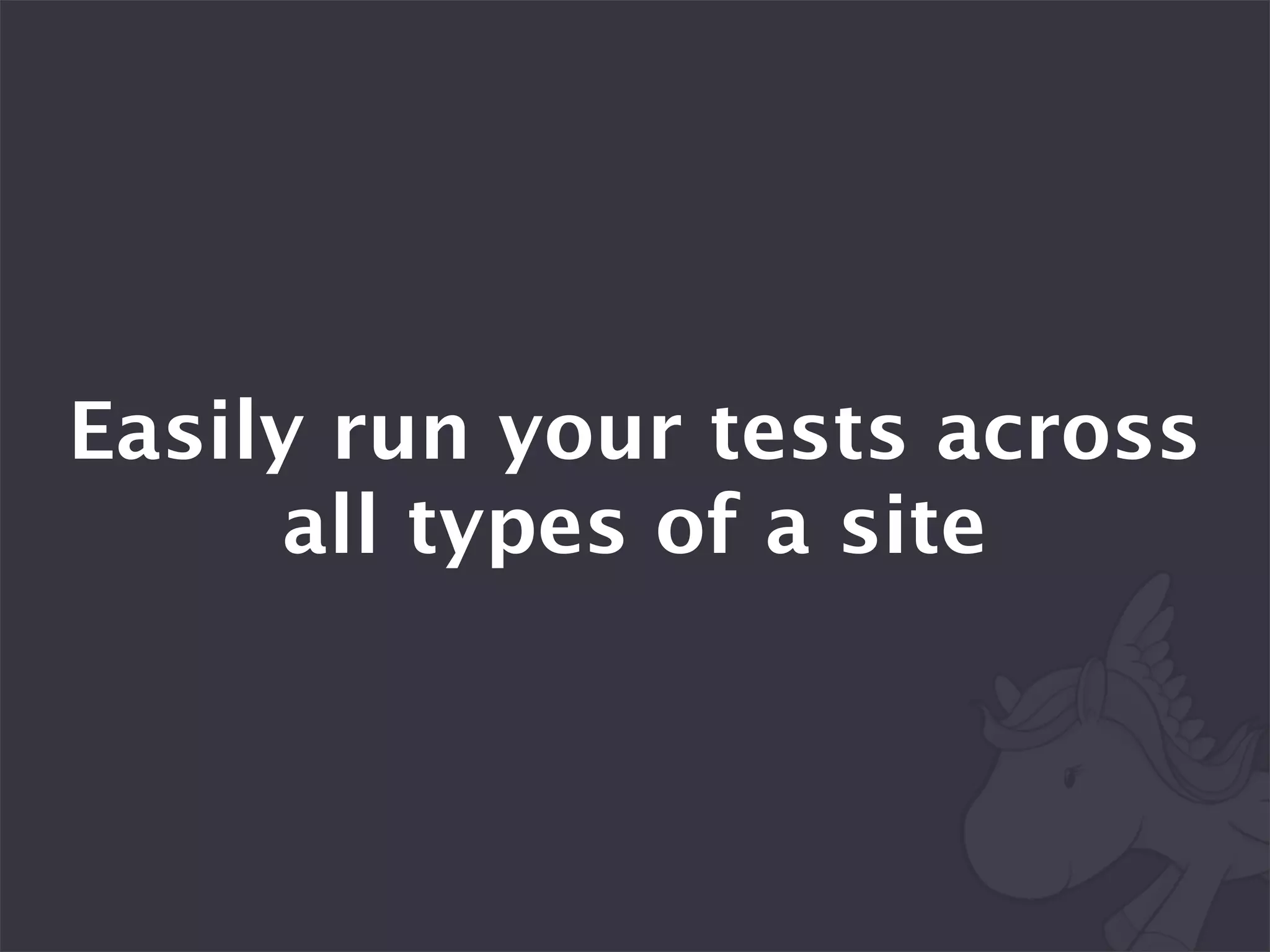 Easily run your tests across
      all types of a site
 