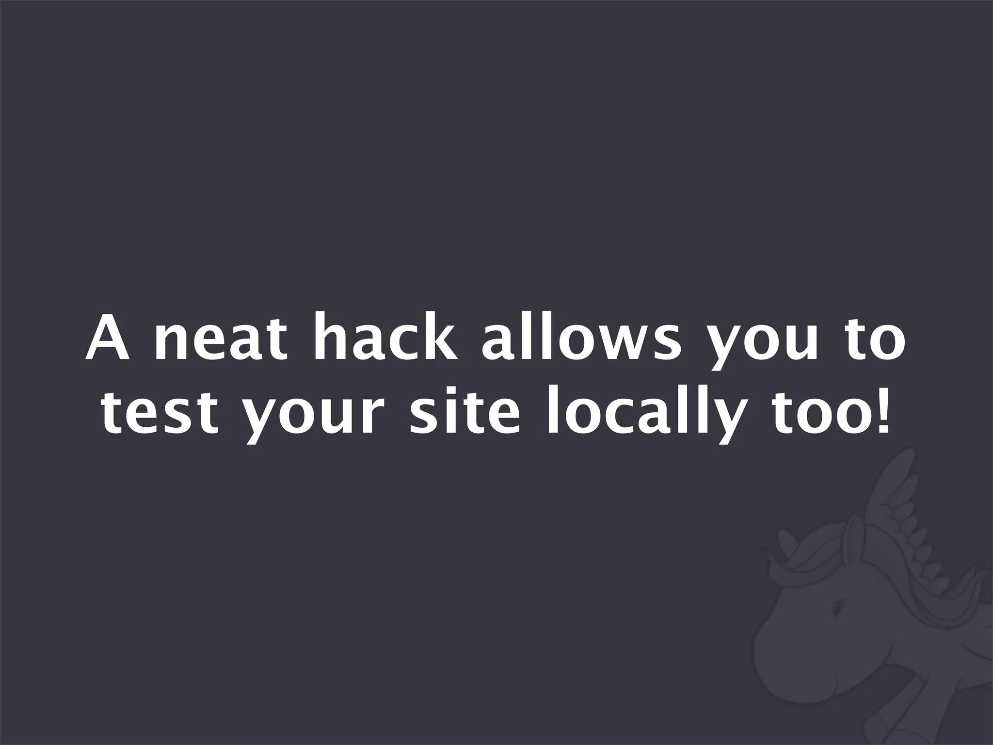 A neat hack allows you to
test your site locally too!
 