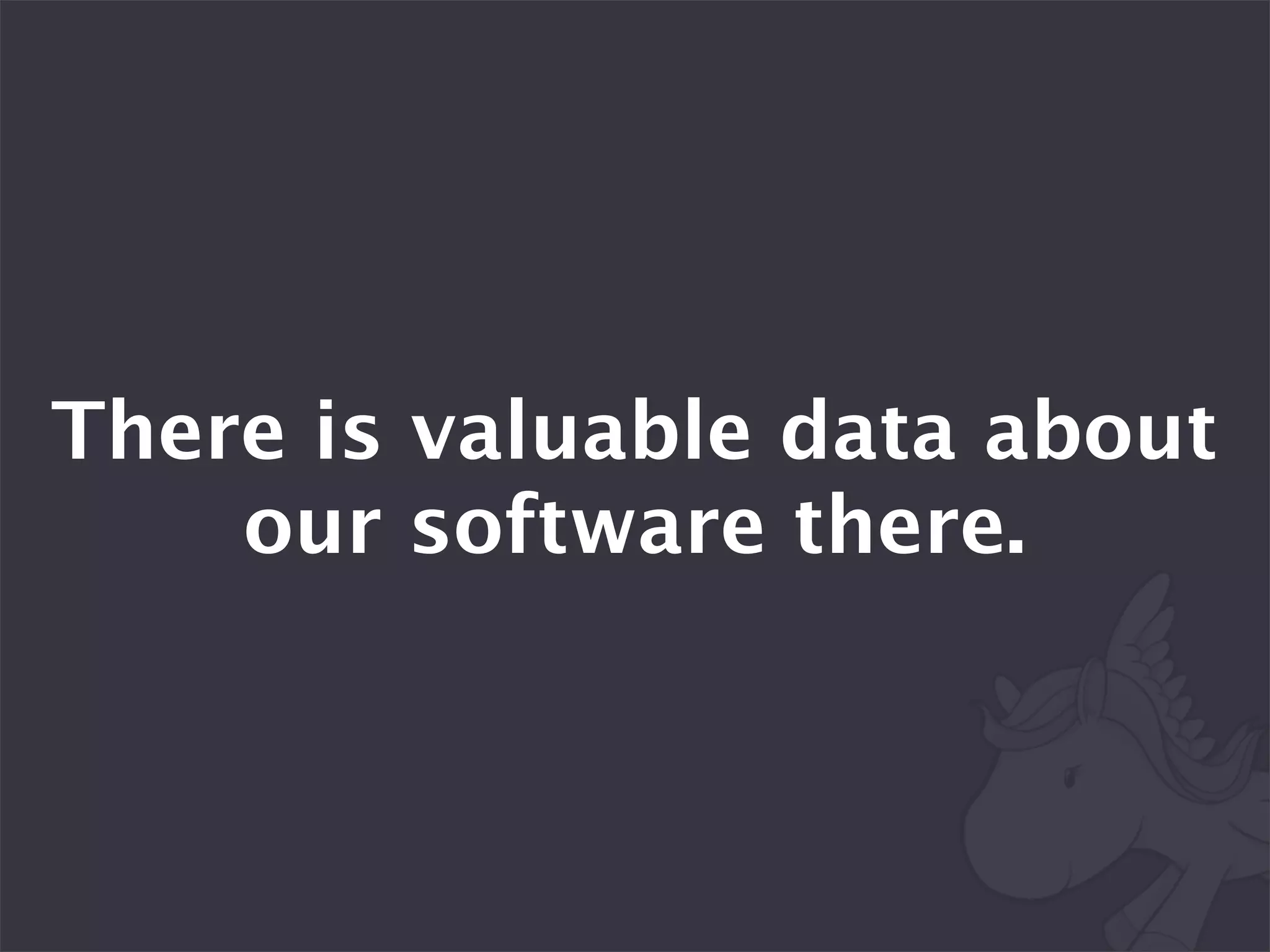 There is valuable data about
    our software there.
 