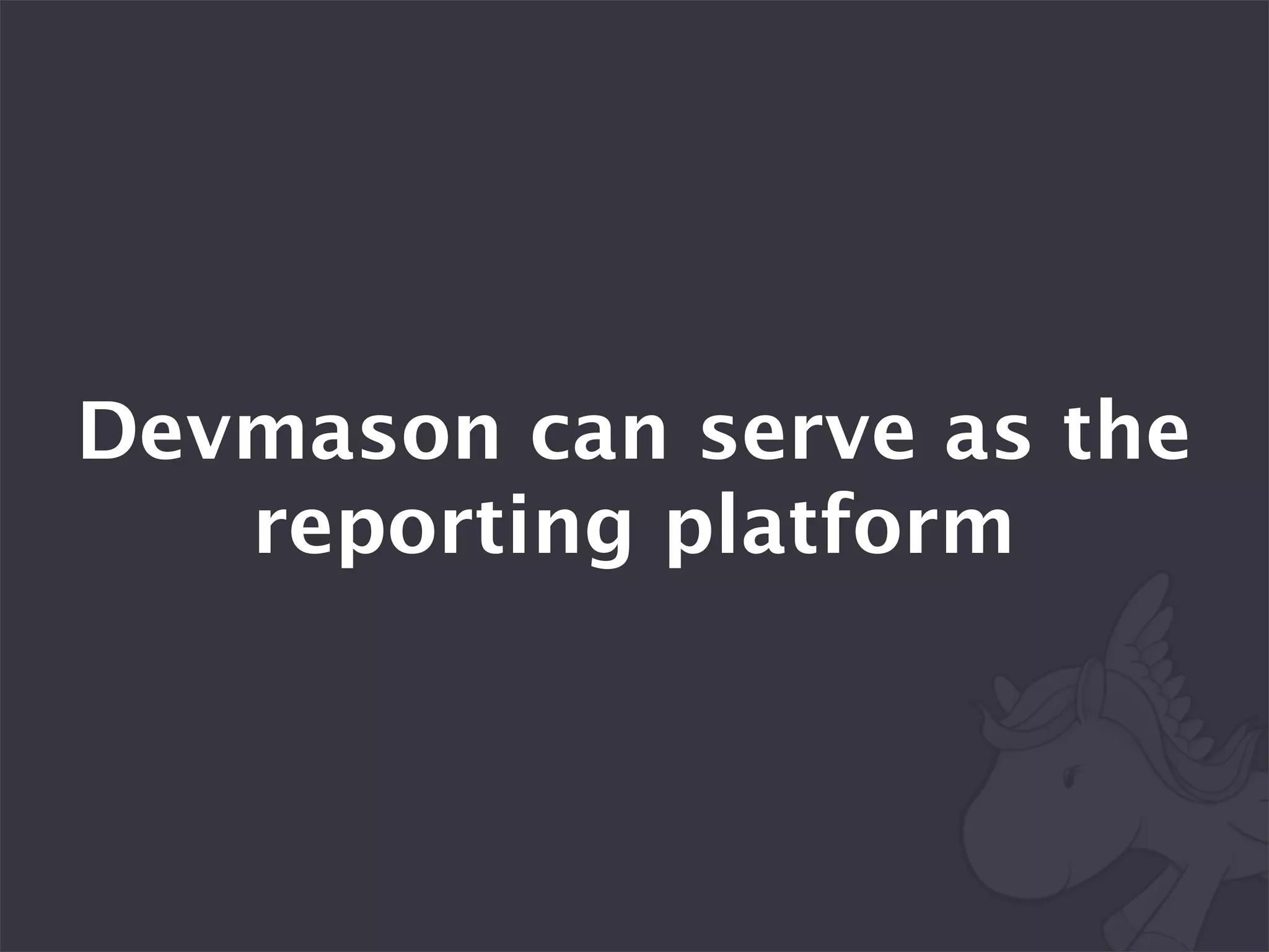 Devmason can serve as the
   reporting platform
 