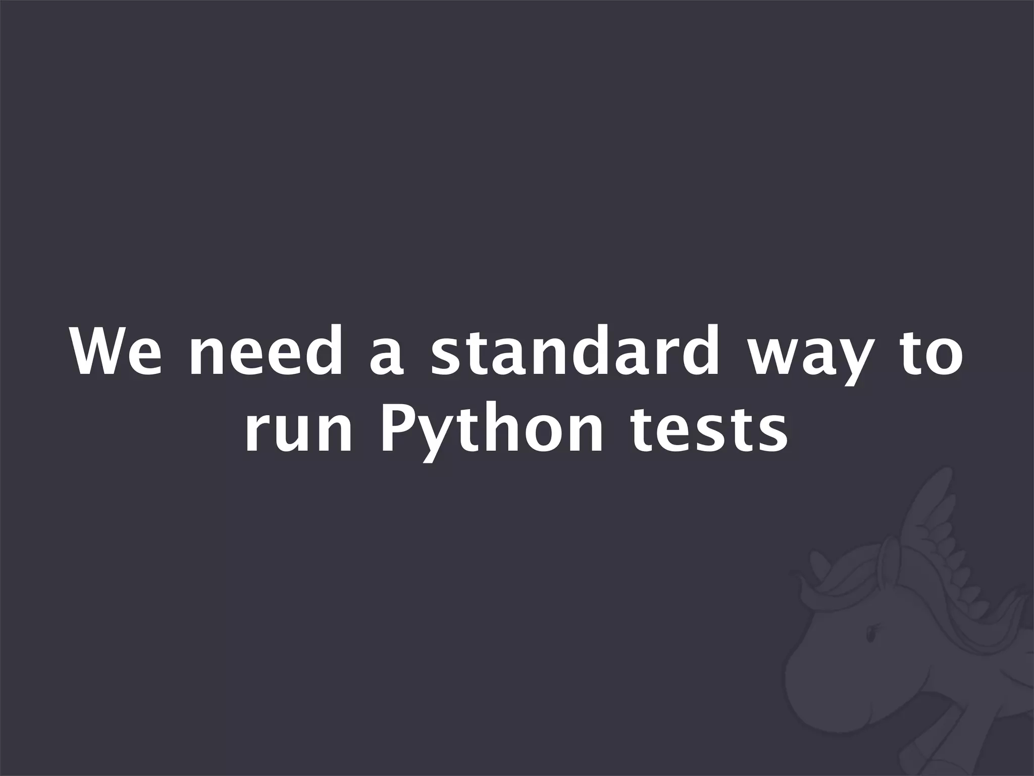 We need a standard way to
    run Python tests
 