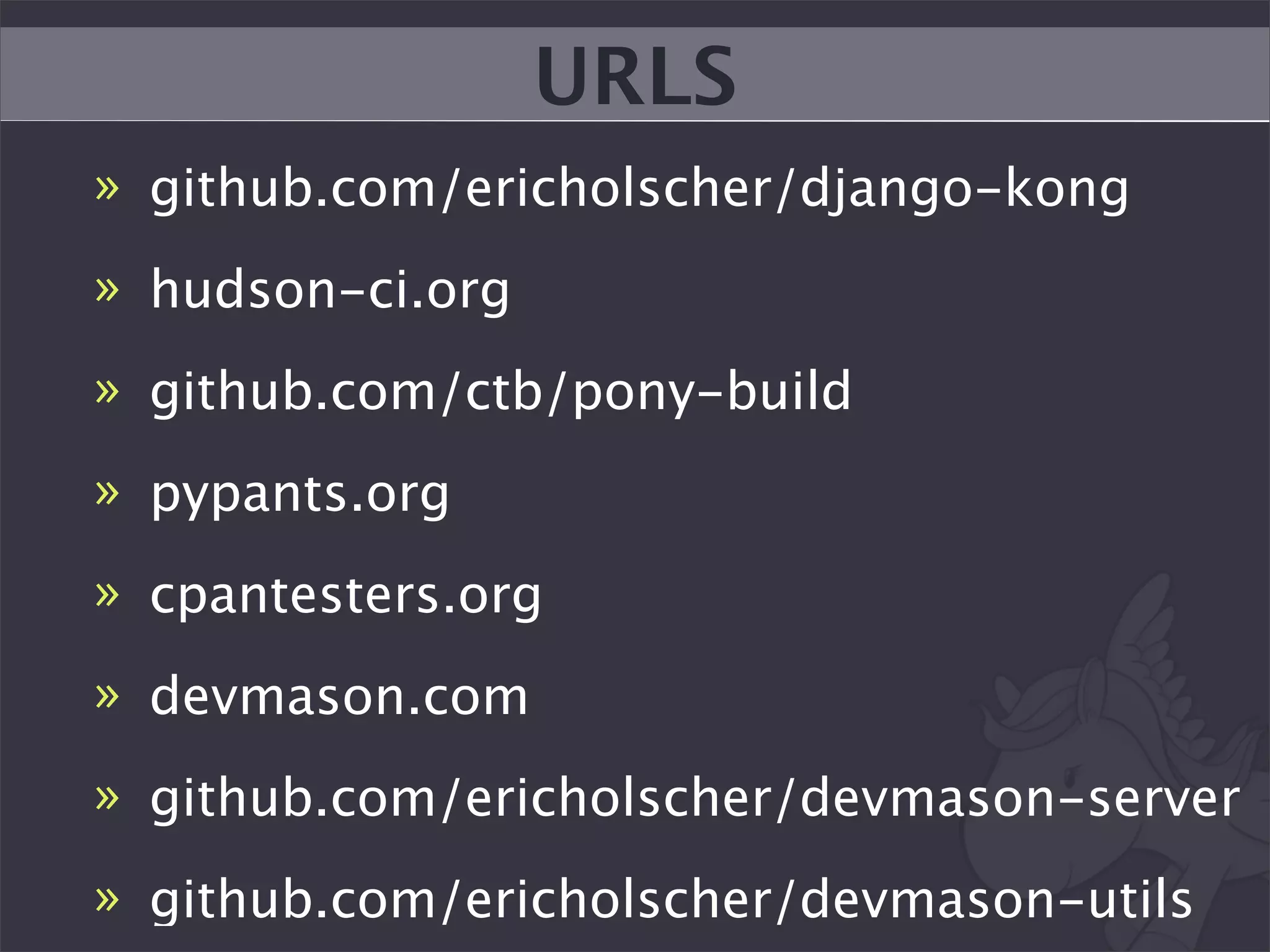 URLS
» github.com/ericholscher/django-kong
» hudson-ci.org
» github.com/ctb/pony-build
» pypants.org
» cpantesters.org
» devmason.com
» github.com/ericholscher/devmason-server
» github.com/ericholscher/devmason-utils
 