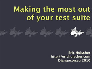 Making the most out
  of your test suite



                    Eric Holscher
         http://ericholscher.com
              Djangocon.eu 2010
 