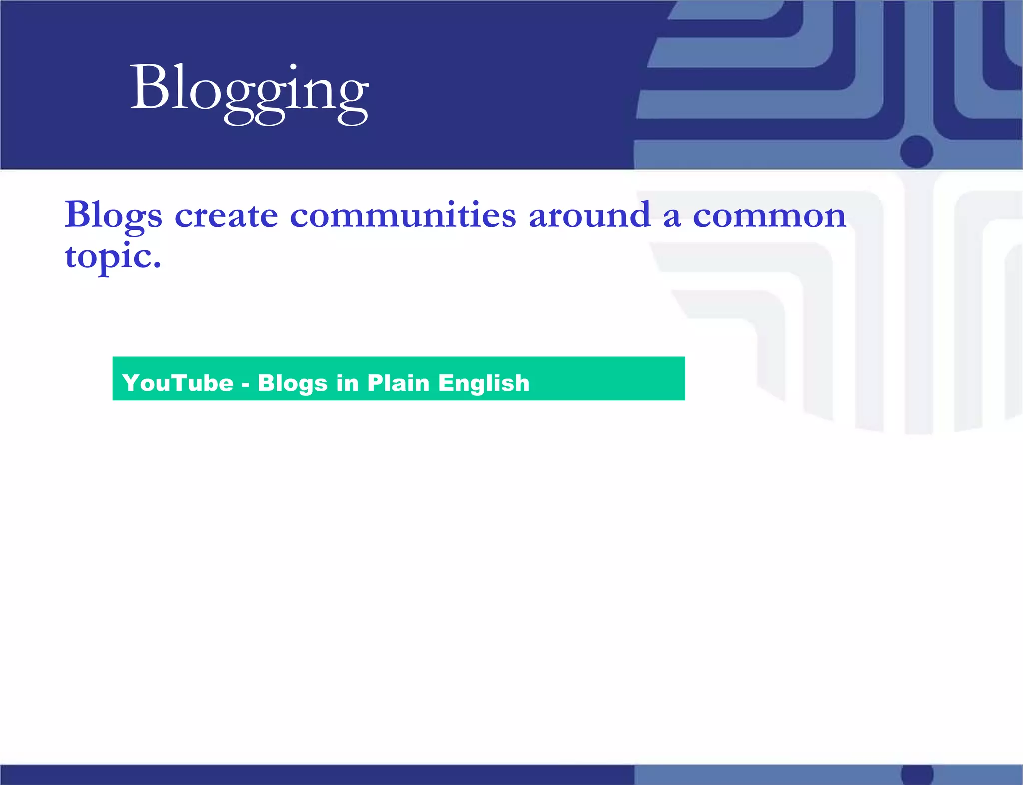 Blogging Blogs create communities around a common topic. YouTube - Blogs in Plain English