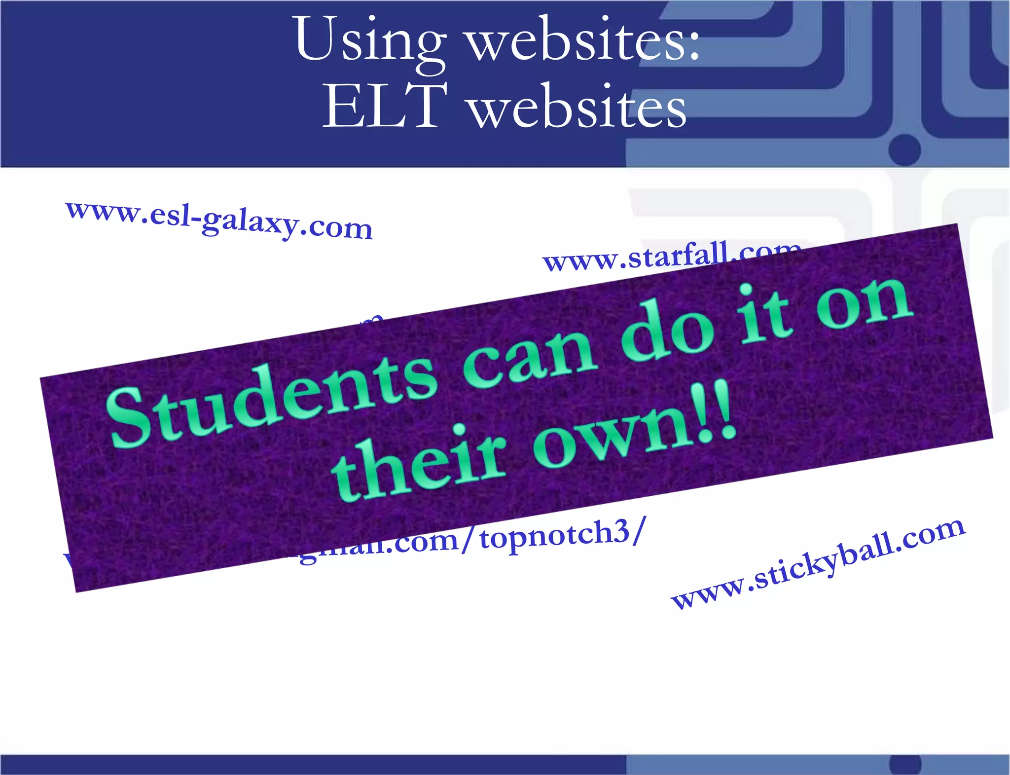 Using websites: ELT websites wps.pearsonlongman.com/topnotch3/ www.esl-galaxy.com www.ezschool.com www.prongo.com www.starfall.com www.englishmedialab.com www.stickyball.com www.ello.org