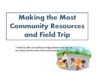 “ Field trip offer an excellence bridge between the work of
the school and the work of the world outside. “
 