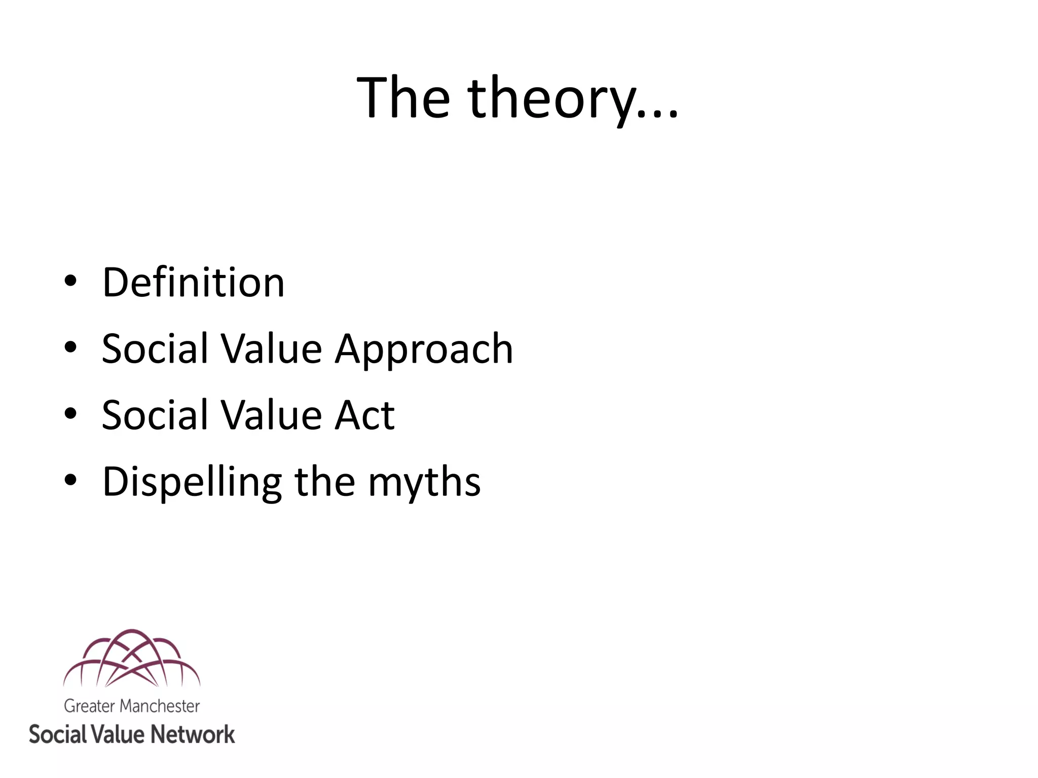 The theory...
• Definition
• Social Value Approach
• Social Value Act
• Dispelling the myths
 