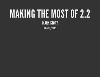 MAKING THE MOST OF 2.2
        MARK STORY
         @MARK_STORY
 
