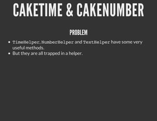 CAKETIME & CAKENUMBER
                      PROBLEM
T m H l e , N m e H l e and T x H l e have some very
 ieepr ubrepr                         etepr
useful methods.
But they are all trapped in a helper.
 