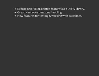 Expose non HTML related features as a utility library.
Greatly improve timezone handling.
New features for testing & working with datetimes.
 