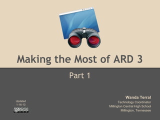 Making the Most of ARD 3
          Part 1

                              Wanda Terral
Updated                   Technology Coordinator
1-16-13
                   Millington Central High School
                            Millington, Tennessee
 