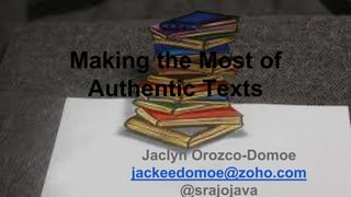 Making the Most of
Authentic Texts
Jaclyn Orozco-Domoe
jackeedomoe@zoho.com
@srajojava
 