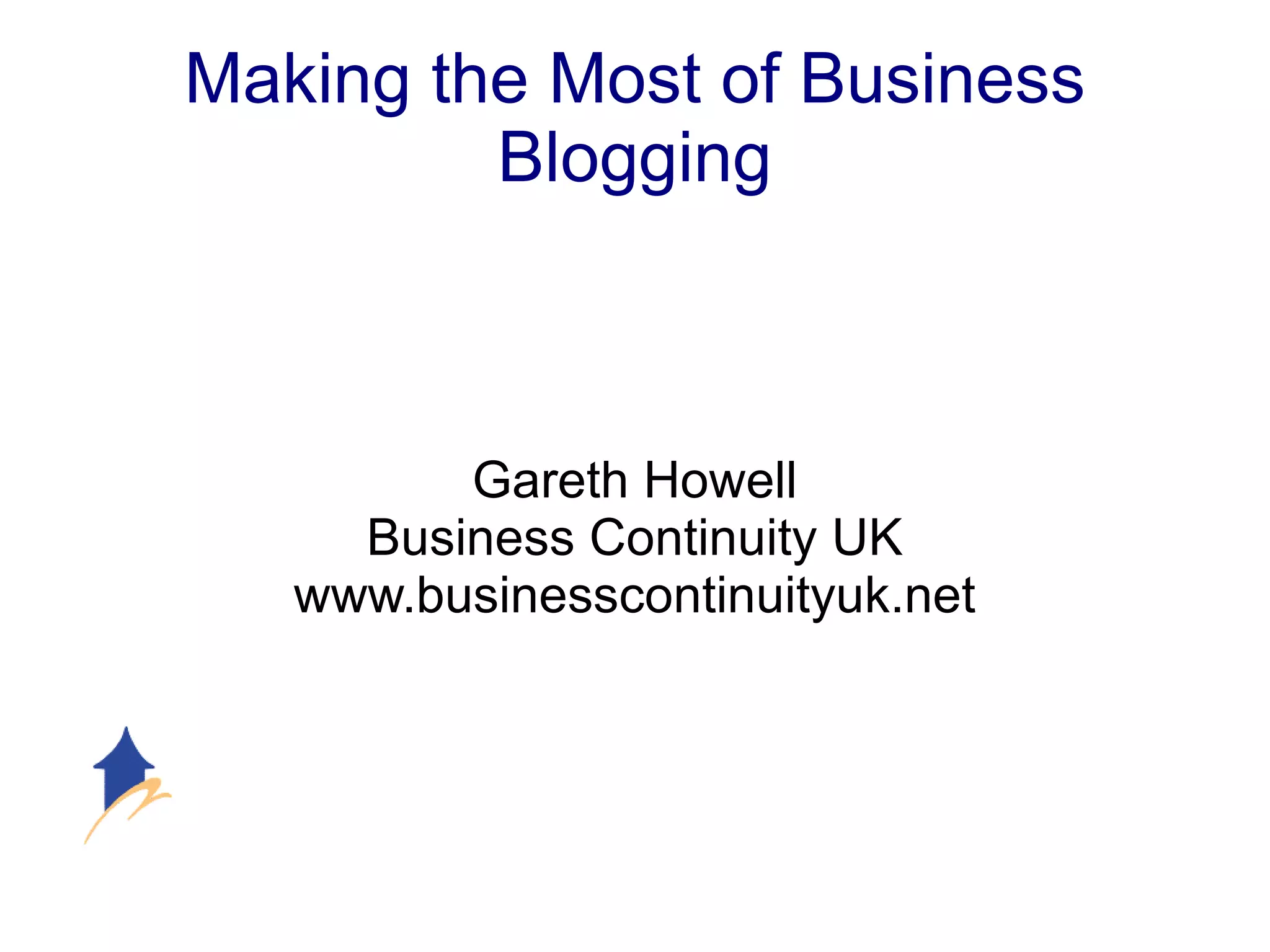 Making the Most of Business Blogging Gareth Howell Business Continuity UK www.businesscontinuityuk.net 