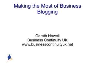 Making the Most of Business Blogging Gareth Howell Business Continuity UK www.businesscontinuityuk.net 