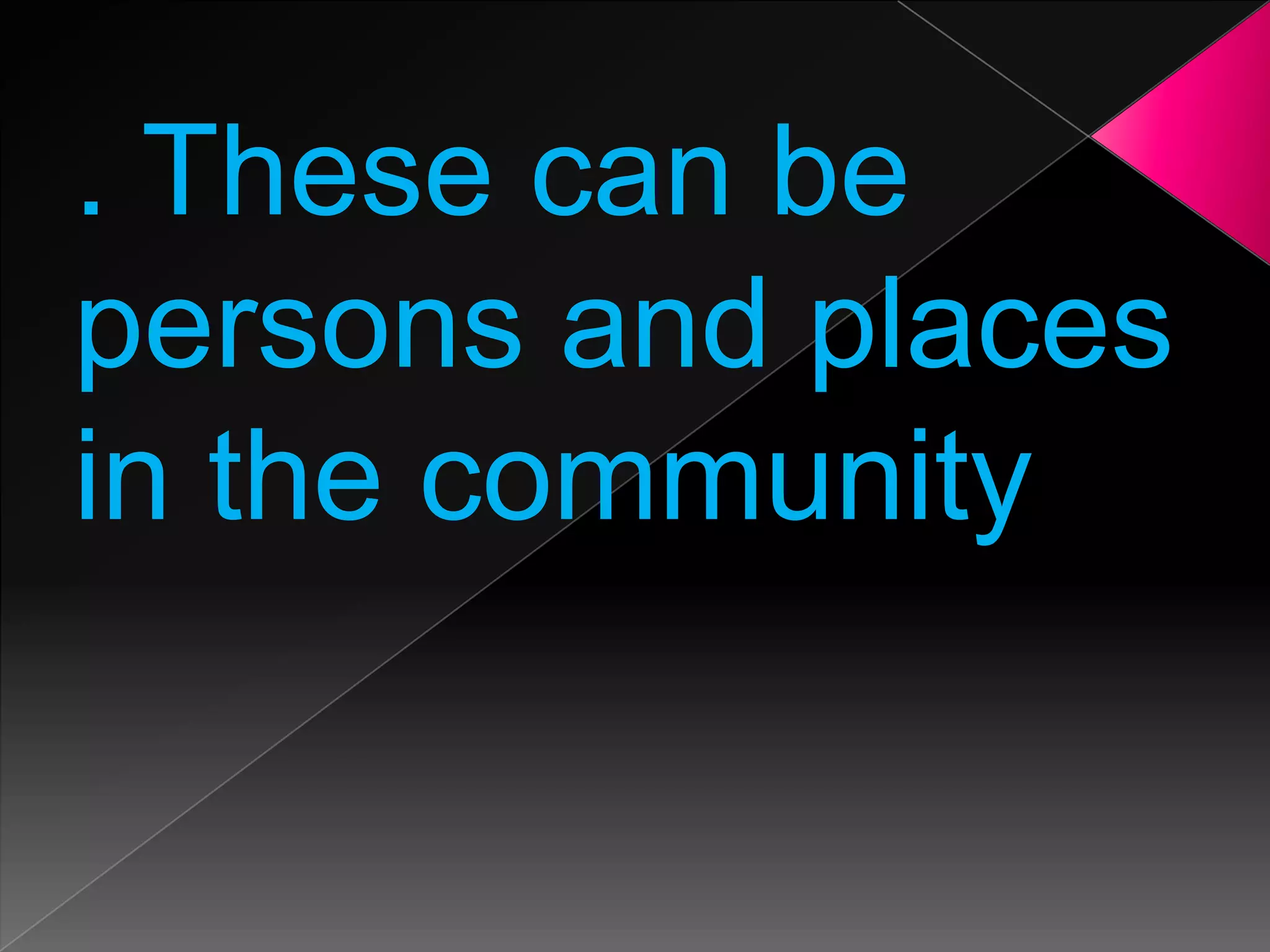 . These can be
persons and places
in the community

 