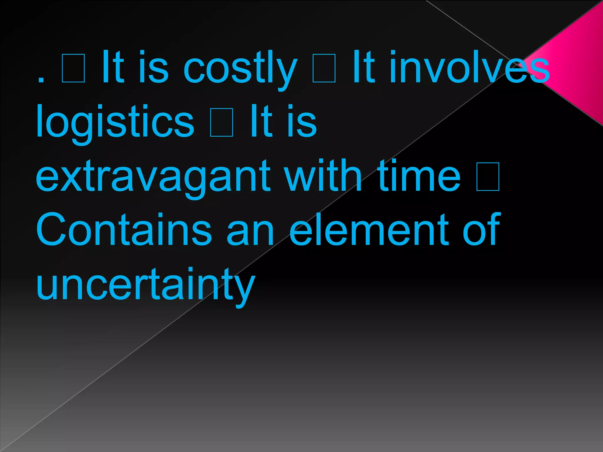 . It is costly It involves
logistics It is
extravagant with time
Contains an element of
uncertainty

 