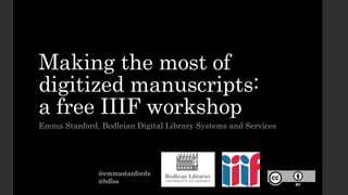 Making the most of
digitized manuscripts:
a free IIIF workshop
Emma Stanford, Bodleian Digital Library Systems and Services
@emmastanfordx
@bdlss
 