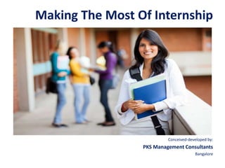Making The Most Of Internship
Conceived-developed by:
PKS Management Consultants
Bangalore
 