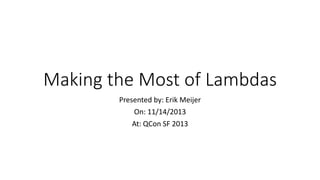 Making the Most of Lambdas
Presented by: Erik Meijer
On: 11/14/2013
At: QCon SF 2013

 