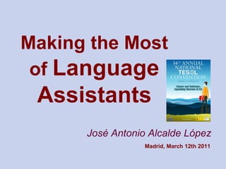 Making the Most of  Language Assistants José Antonio Alcalde López Madrid, March 12th 2011 