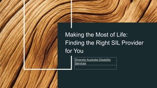 Making the Most of Life:
Finding the Right SIL Provider
for You
Diversity Australia Disability
Services
 