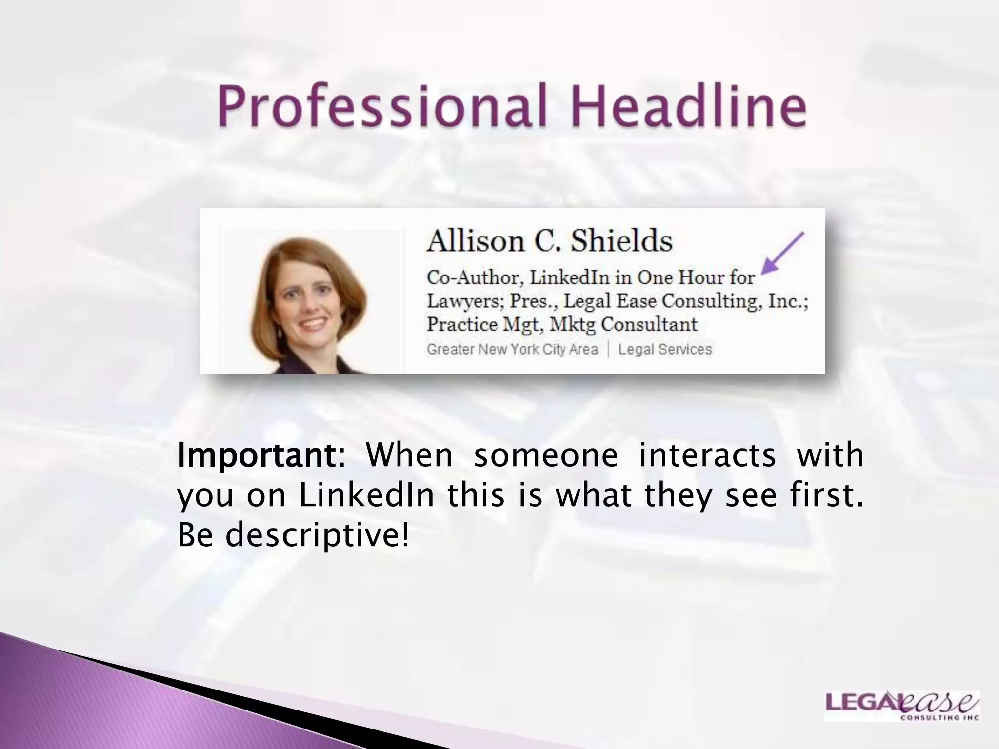 Important: When someone interacts with
you on LinkedIn this is what they see first.
Be descriptive!
 