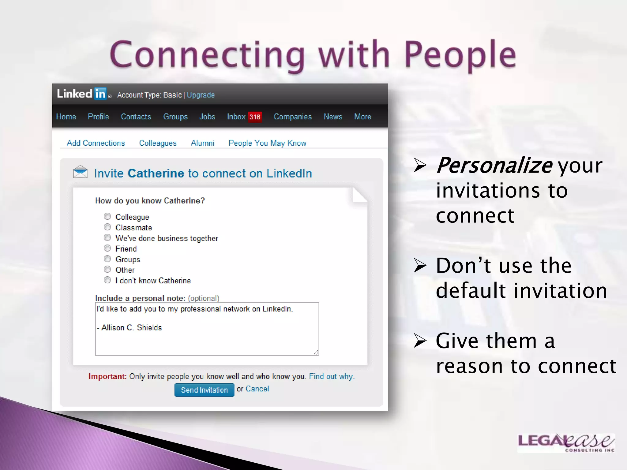  Personalize your
  invitations to
  connect

 Don‟t use the
  default invitation

 Give them a
  reason to connect
 