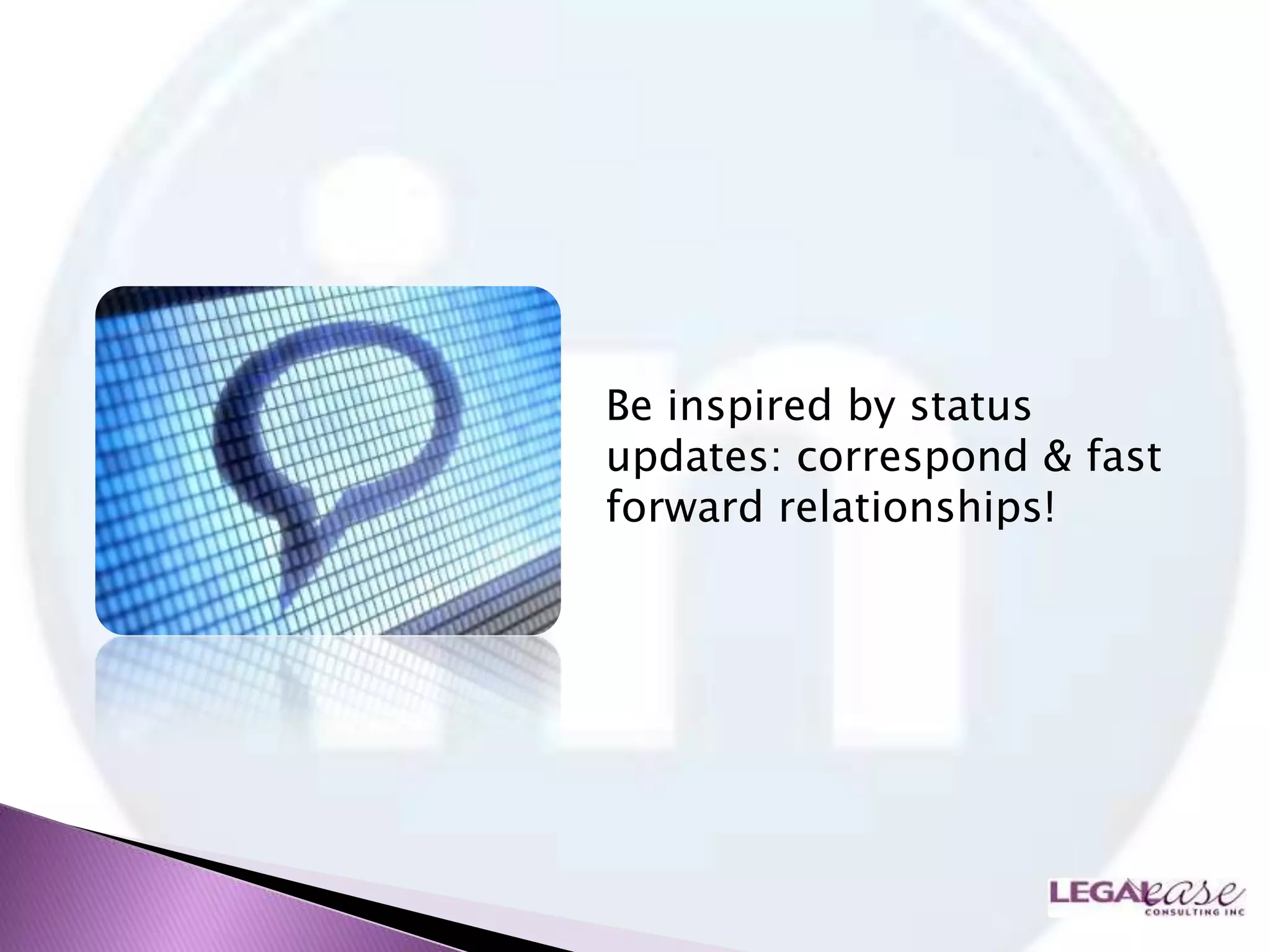Be inspired by status
updates: correspond & fast
forward relationships!
 